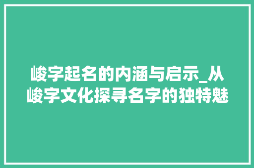 峻字起名的内涵与启示_从峻字文化探寻名字的独特魅力