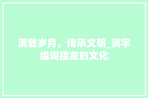 满载岁月，传承文明_满字组词接龙的文化  第1张