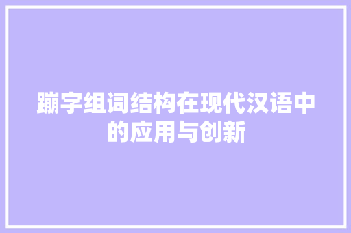 蹦字组词结构在现代汉语中的应用与创新 第1张 蹦字组词结构在现代汉语中的应用与创新 第1张