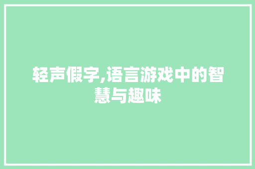 轻声假字,语言游戏中的智慧与趣味