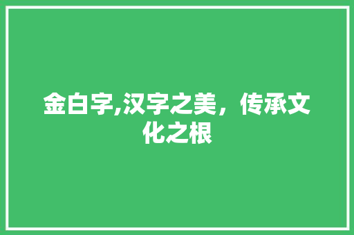 金白字,汉字之美,传承文化之根