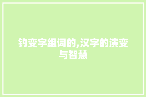 钓变字组词的,汉字的演变与智慧