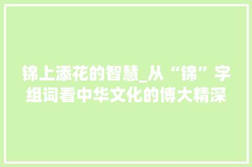 锦上添花的智慧_从“锦”字组词看中华文化的博大精深