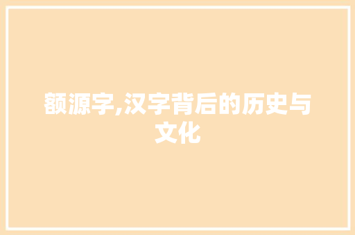 额源字,汉字背后的历史与文化