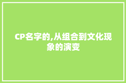 CP名字的,从组合到文化现象的演变