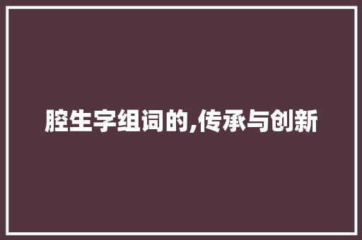 腔生字组词的,传承与创新