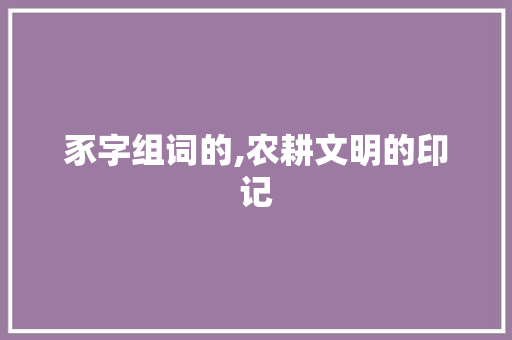 豕字组词的,农耕文明的印记
