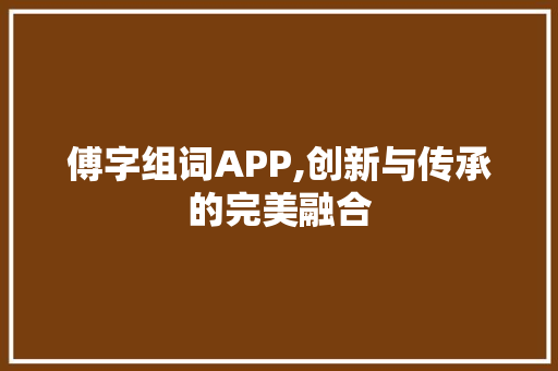 傅字组词APP,创新与传承的完美融合
