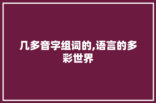 几多音字组词的,语言的多彩世界 第1张 几多音字组词的,语言的多彩世界 第1张