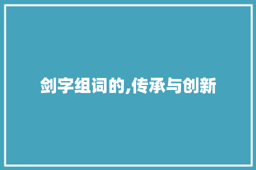 剑字组词的,传承与创新