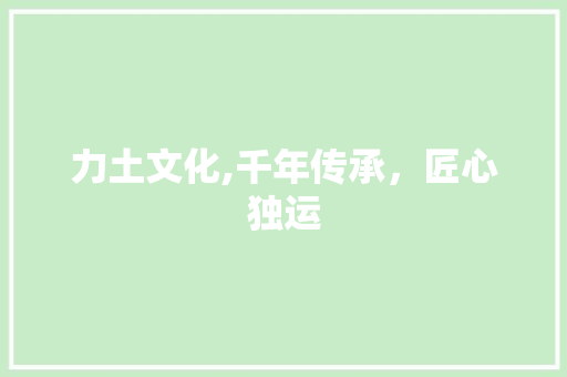 力土文化,千年传承，匠心独运