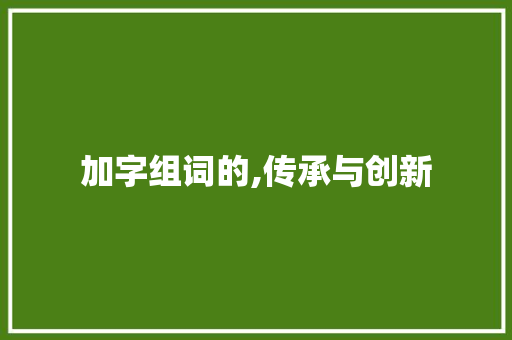 加字组词的,传承与创新