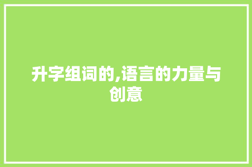 升字组词的,语言的力量与创意
