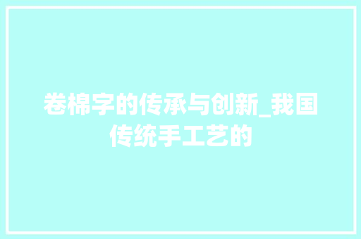 卷棉字的传承与创新_我国传统手工艺的