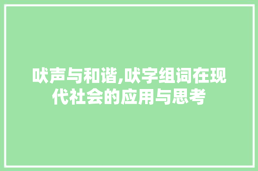 吠声与和谐,吠字组词在现代社会的应用与思考