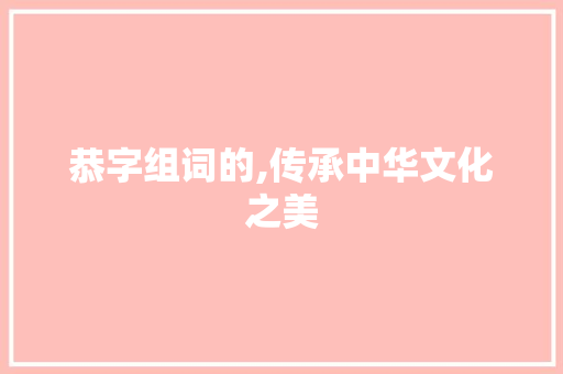 恭字组词的,传承中华文化之美