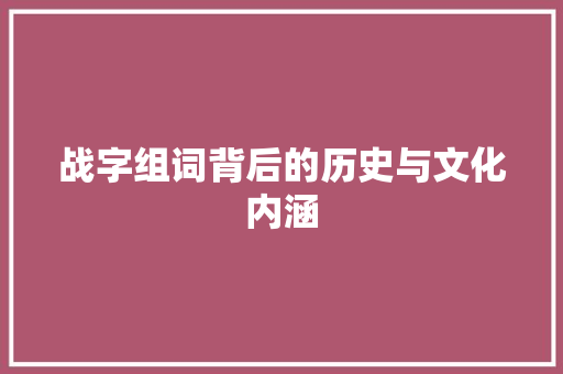 战字组词背后的历史与文化内涵