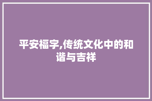 平安福字,传统文化中的和谐与吉祥