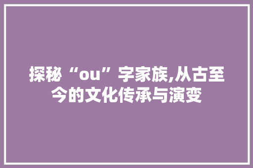 探秘“ou”字家族,从古至今的文化传承与演变