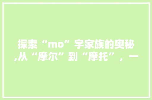 探索“mo”字家族的奥秘,从“摩尔”到“摩托”，一窥汉字组词的丰富多彩