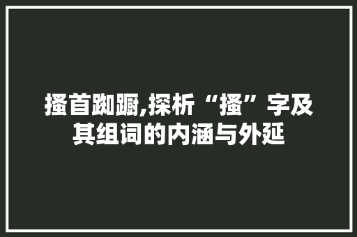 搔首踟蹰,探析“搔”字及其组词的内涵与外延