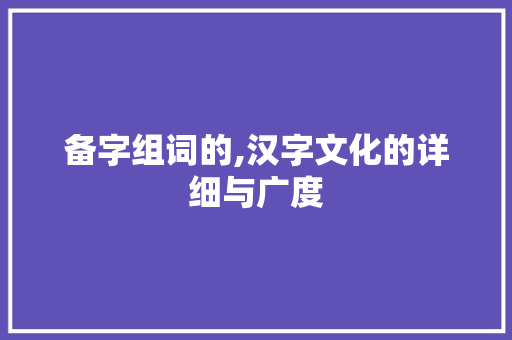 备字组词的,汉字文化的详细与广度  第1张