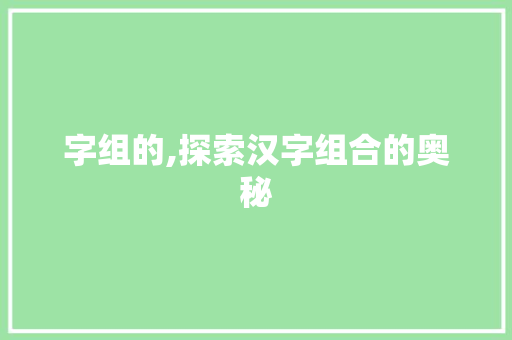 字组的,探索汉字组合的奥秘