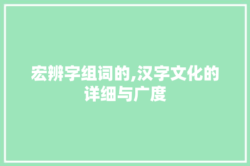 宏辨字组词的,汉字文化的详细与广度
