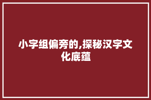 小字组偏旁的,探秘汉字文化底蕴