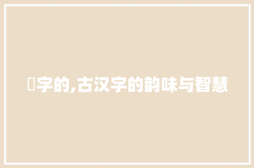 峝字的,古汉字的韵味与智慧