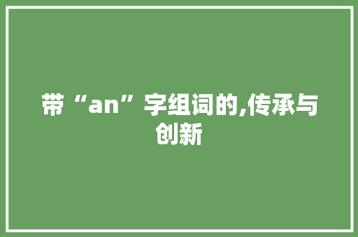 带“an”字组词的,传承与创新 第1张 带“an”字组词的,传承与创新 第1张