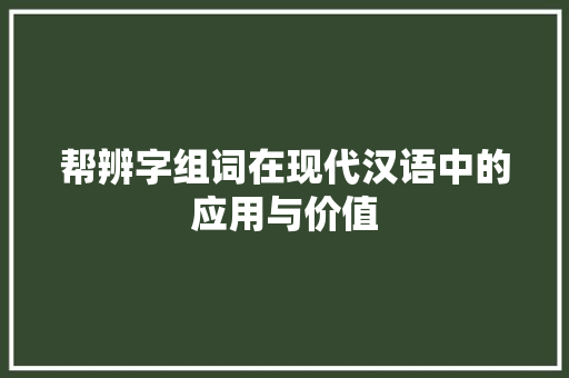 帮辨字组词在现代汉语中的应用与价值