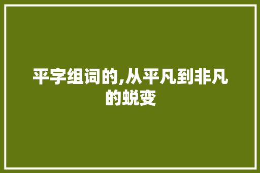 平字组词的,从平凡到非凡的蜕变