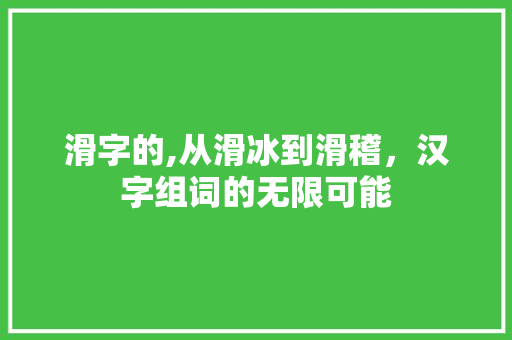 滑字的,从滑冰到滑稽，汉字组词的无限可能
