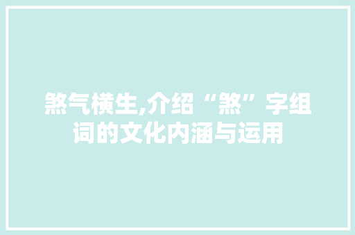 煞气横生,介绍“煞”字组词的文化内涵与运用