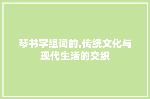琴书字组词的,传统文化与现代生活的交织