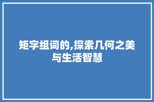 矩字组词的,探索几何之美与生活智慧