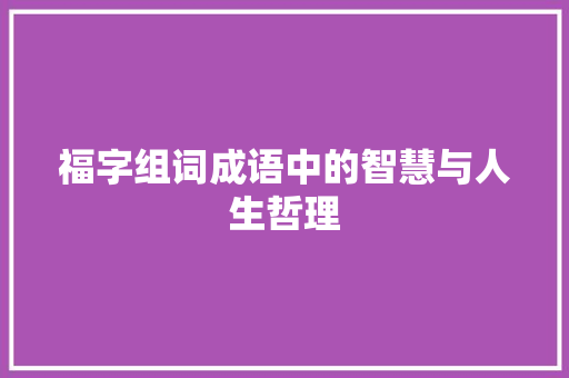 福字组词成语中的智慧与人生哲理