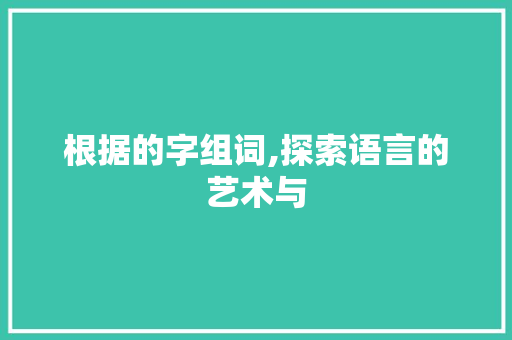 根据的字组词,探索语言的艺术与