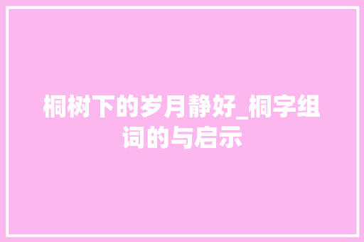 桐树下的岁月静好_桐字组词的与启示  第1张