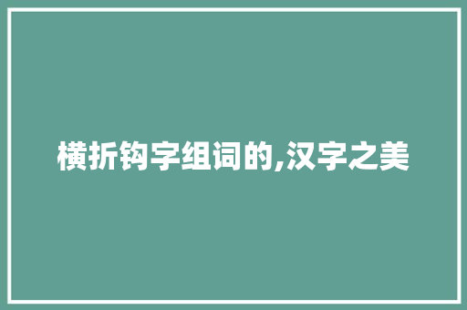横折钩字组词的,汉字之美  第1张