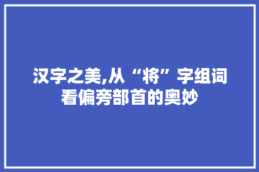 汉字之美,从“将”字组词看偏旁部首的奥妙  第1张