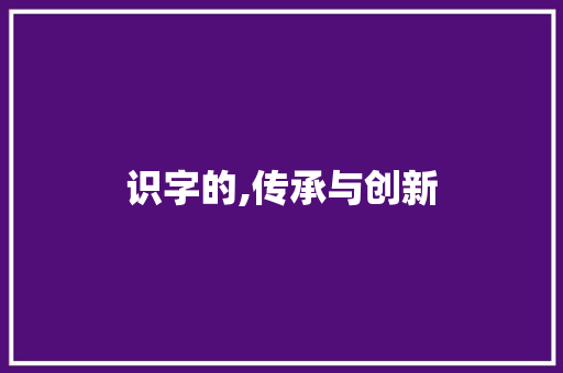 识字的,传承与创新