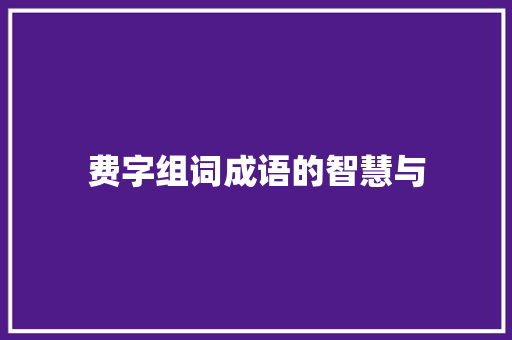 费字组词成语的智慧与