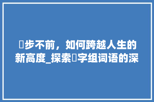 踤步不前，如何跨越人生的新高度_探索踤字组词语的深层含义及其启示