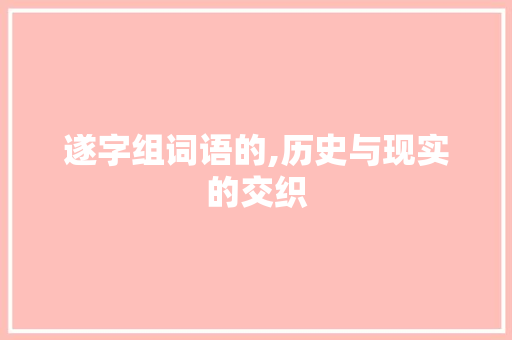 遂字组词语的,历史与现实的交织 第1张 遂字组词语的,历史与现实的交织 第1张