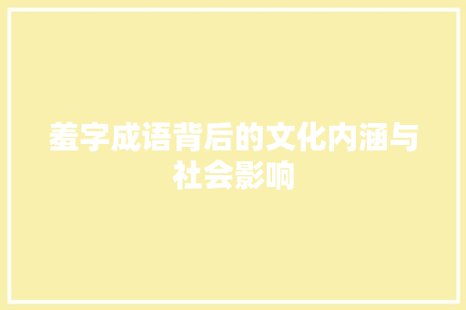 羞字成语背后的文化内涵与社会影响 第1张 羞字成语背后的文化内涵与社会影响 第1张