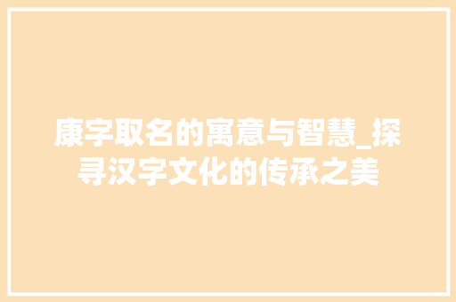 康字取名的寓意与智慧_探寻汉字文化的传承之美