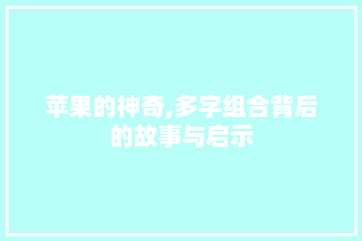 苹果的神奇,多字组合背后的故事与启示
