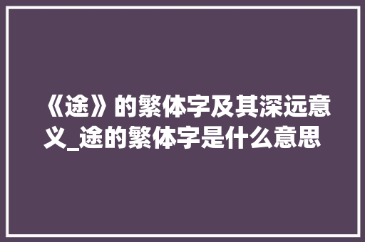 《途》的繁体字及其深远意义_途的繁体字是什么意思